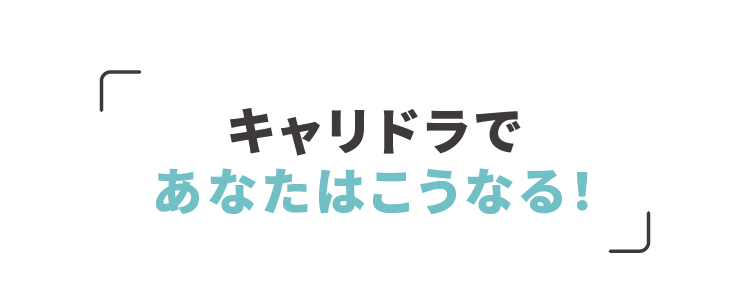 キャリドラであなたはこうなる！