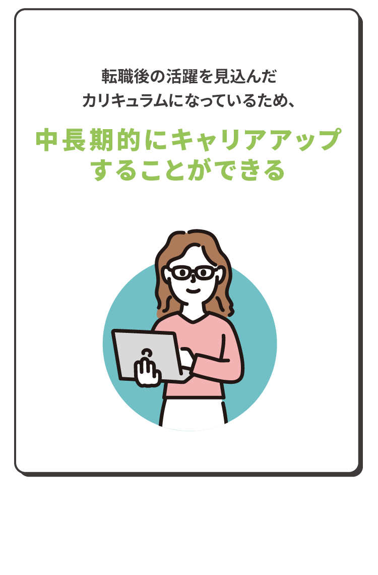 転職後の活躍を見込んだカリキュラムになっているため、中長期的にキャリアアップすることができる