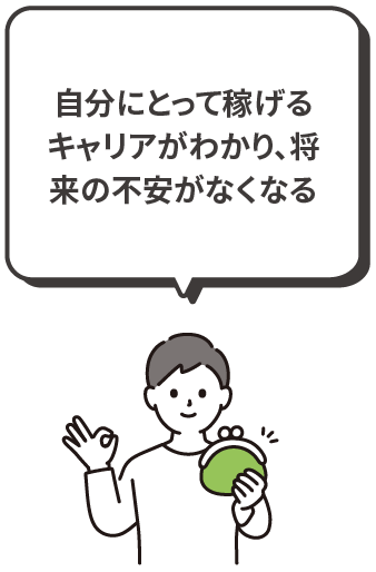 自分にとって稼げるキャリアがわかり、将来の不安がなくなる